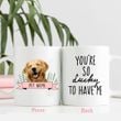 You're So lucky To Have Me Custom Dog Portrait Coffee Mug Gift For Fur Mom, Dog Lovers