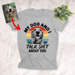 My Dog And I Talk Shit About You Custom Dog Shirt For Human