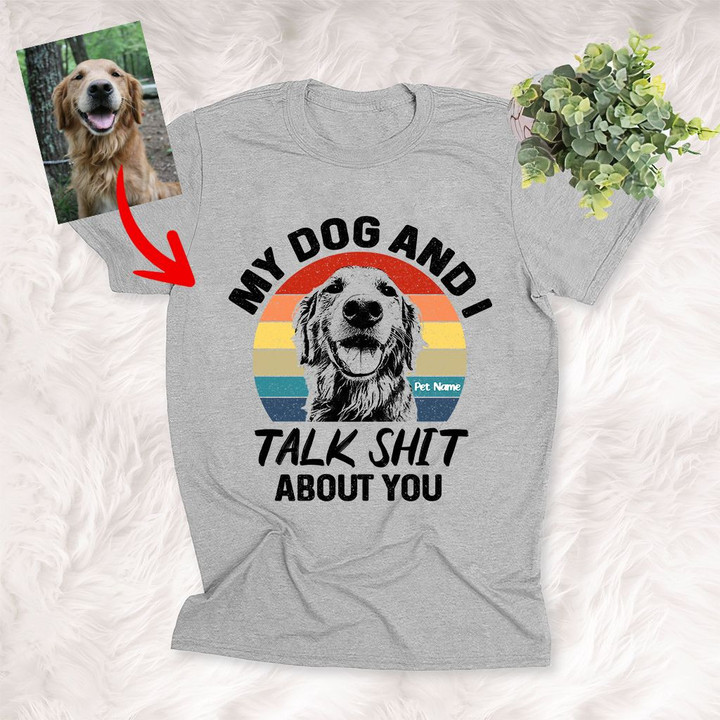 My Dog And I Talk Shit About You Custom Dog Shirt For Human