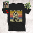 You Can't Scare Me I Have A Spoiled Rotten Dog Custom Dog Photo T-shirt