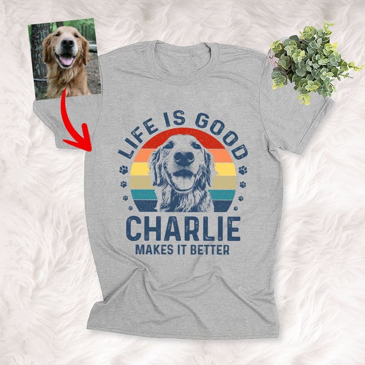 Life Is Good My Dog Makes It Better Custom T-Shirt Mother's Day Gift For Dog Mom
