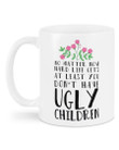 At Least You Don'T Have Ugly Children Gift For Family Mug