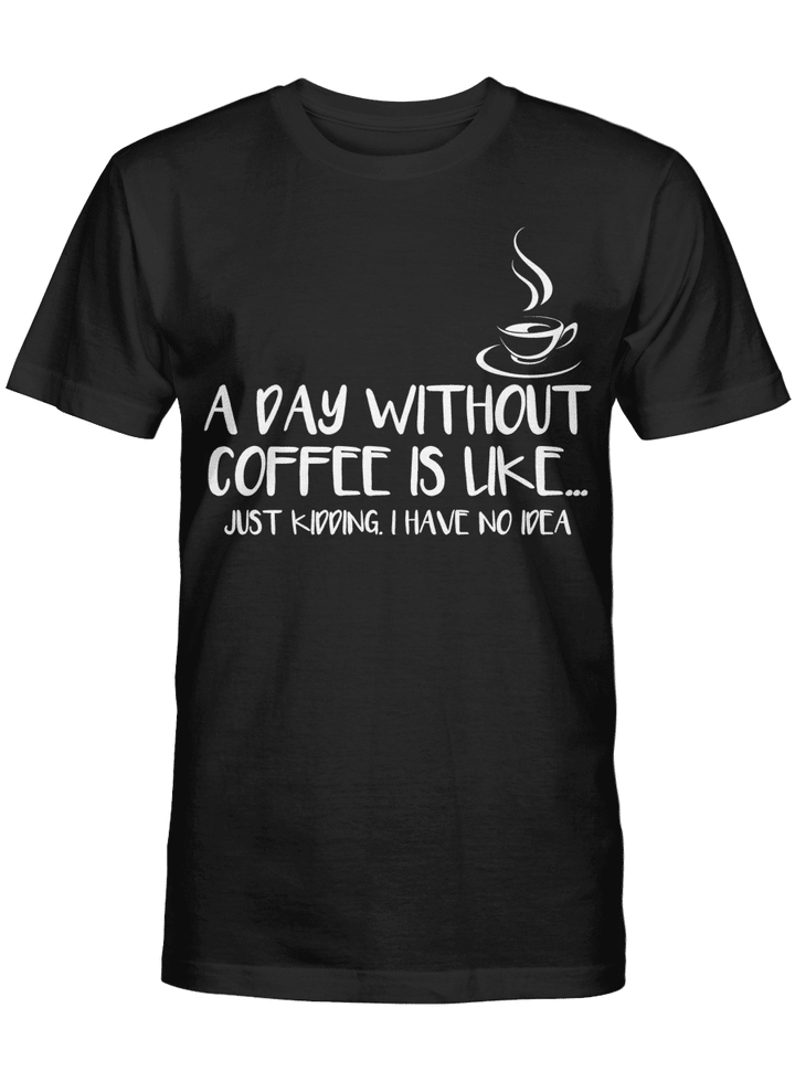 A Day Without Coffee Is Like Just Kidding I Have No Idea Tee PAN2DSET0010