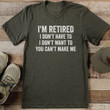 I'm Retired I Don't Have To I Don't Want To You Can't Make Me T-shirt