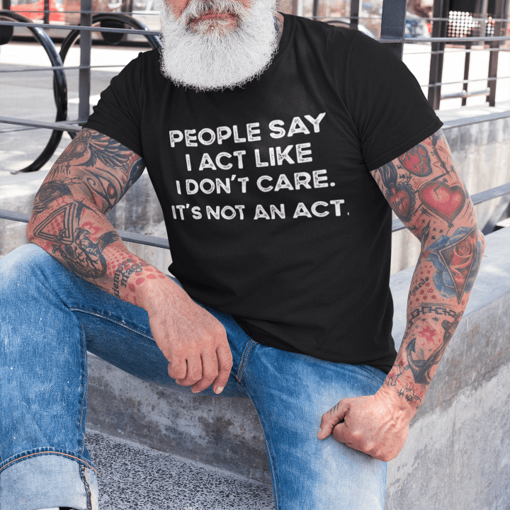 People Say I Act Like I Don't Care. It's Not an Act. T-shirt