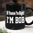 I'm Bob Of Course I'm Right, Bob Mug, Funny Bob Mug, Gift For Dad, Gift For Uncle, Gift For Papa Grandpa Granddad, Gift From Family, Fathers Day Gift, Gift For Fathers Day