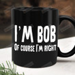 I'm Bob Ceramic Coffee Mug, Of Course I'm Right Mug, Gift For Dad, Dad Bob Gift, Gift For Uncle, Gift For Grandpa Granddad, Fathers Day Gift, Gift For Fathers Day