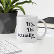 It's Dr Actually Mug, PHD Gift, Graduation Gift, Medical Student Coffee Mug, Doctorate Cup, Best Dr Gifts For Friends Family