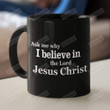 Ask Me Why I Believe In The Lord Jesus Christ Ceramic Coffee Mug, Christian Coffee Cup