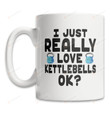 I Just Really Love Kettlebell Ok Coffee Mug For Kettlebell Lover Kettlebell Gifts Sport Mug