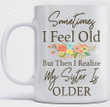 Sometimes I Feel Old But Then I Realize My Sister Is Older Ceramic Coffee Mug, Funny Mug For Old Sister, Gifts For Sister On Birthday Christmas Anniversary, 11oz 15oz Mug
