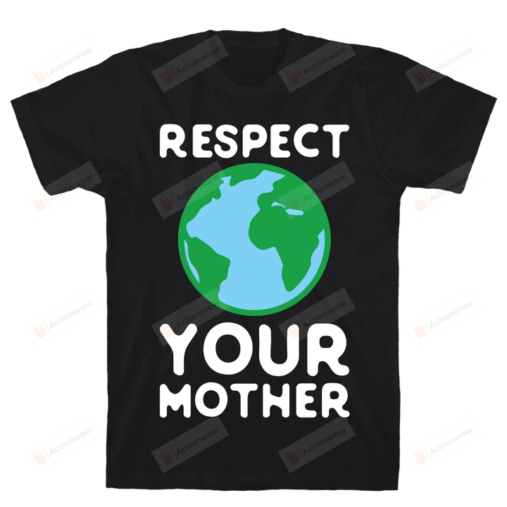 Earth Respect Your Mother Unisex T-shirt For Mom,  On Women’s Day, Mother’s Day, Birthday, Anniversary