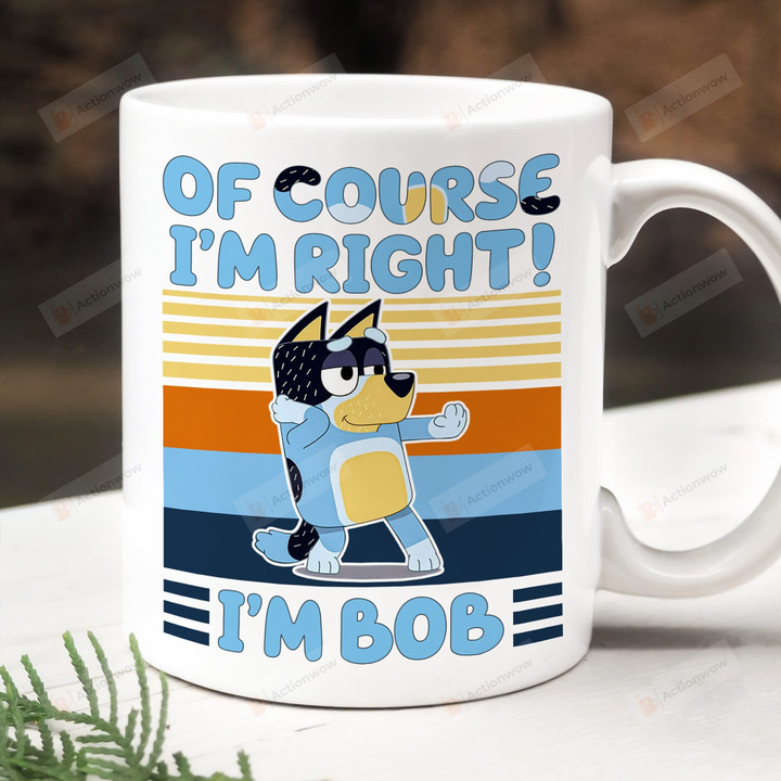 Of Course I'm Right I'm Bob Mug, Dad Bob Mug, Bluey Dad Mug, Fathers Day Gift, Gift For Dad