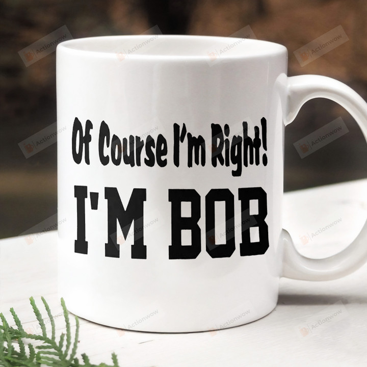 I'm Bob Mug, Of Course I'm Right Coffee Mug, Uncle Papa Gift, Funny Dad Gift, Gift For Dad, Fathers Day Gift, Gift For Fathers Day