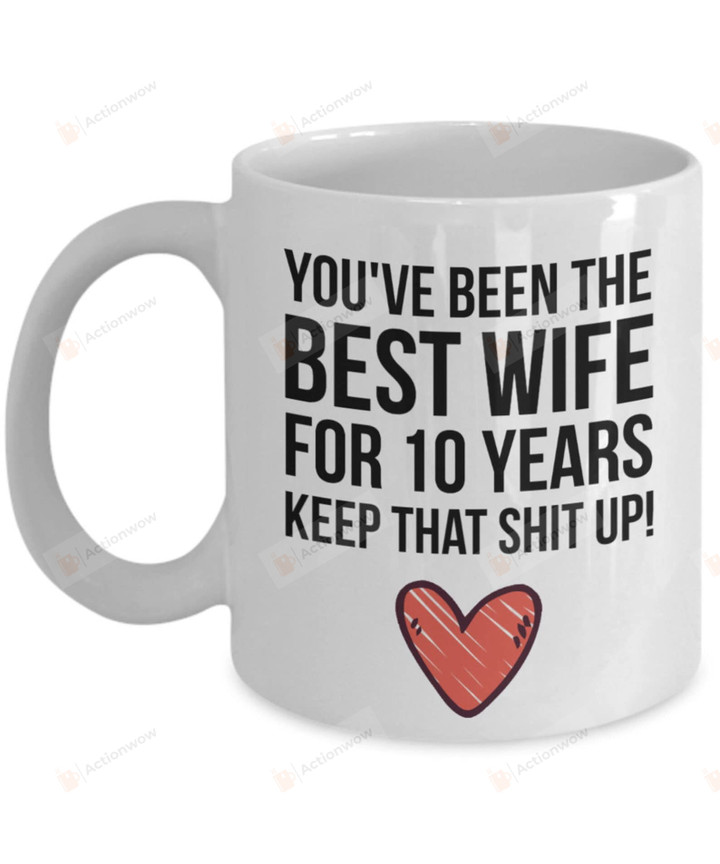 You've Been The Best 10 Years Wife Keep That Shit Up Mug Unique Gifts To My Girlfriends Wife Husband From Boyfriends Father Couple Mug On Valentine