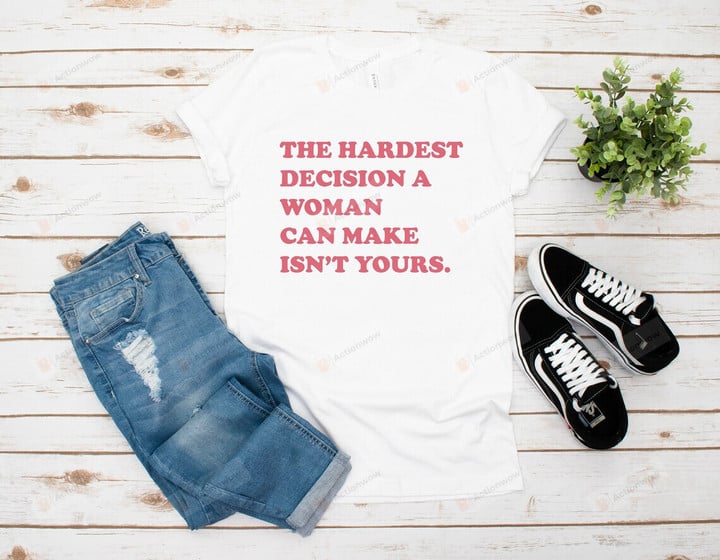 The Hardest Decision A Women Can Make Isn't Yours Shirt, Women Rights Shirt, Abortion Ban Shirt, Pro Choice Shirt, Feminist Shirt, Abortion Rights Shirt