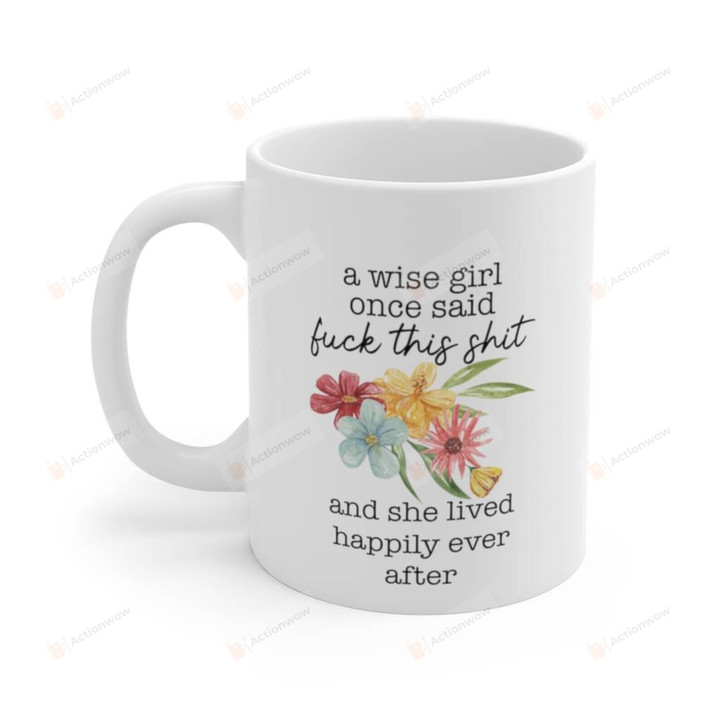 A Wise Girl Once Said Fuck This Shit And She Lived Happily Ever After Mug, Gifts For Her On Birthday