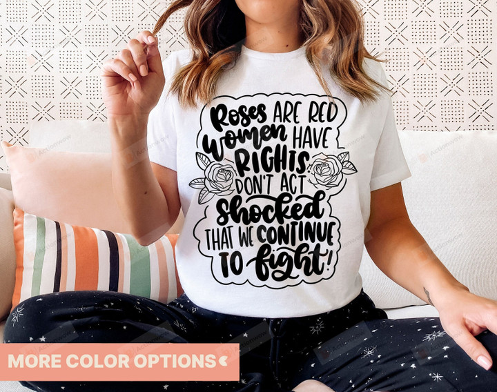 Roses are Red Women Have Rights Don't Act Shocked That We Continue to Fight Shirt, Roe V Wade Shirt, Feminist Shirt, Reproductive Freedom Shirt, Women Empowerment Shirt, Woman Right Shirt