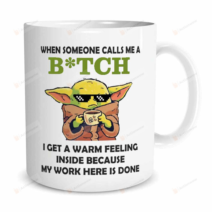 When Someone Calls Me A Bitch I Get A Warm Feeling Inside Because My Work Here Is Done Mug, Baby Yoda Mug Star Wars Mug, Gifts For Fan Star Wars