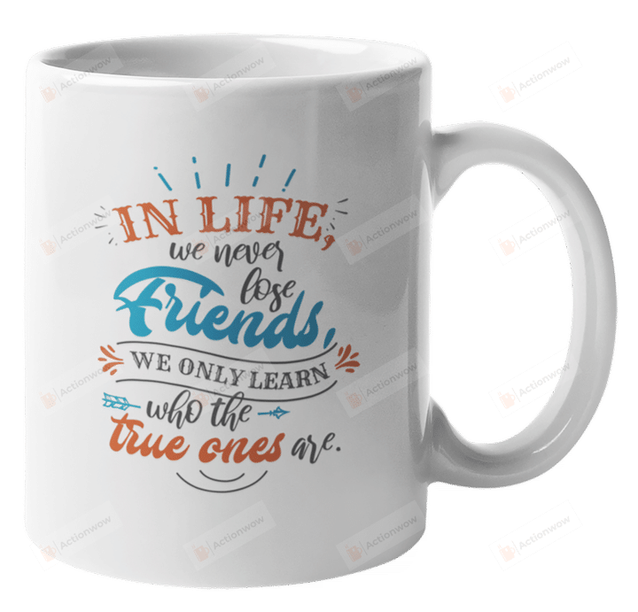 We Never Lose Friends Mug, We Only Learn Who The True Ones Mug, Friendship Day Mug, True Friends Mug, Friendship Mug, Gifts For Bestie Best Friends