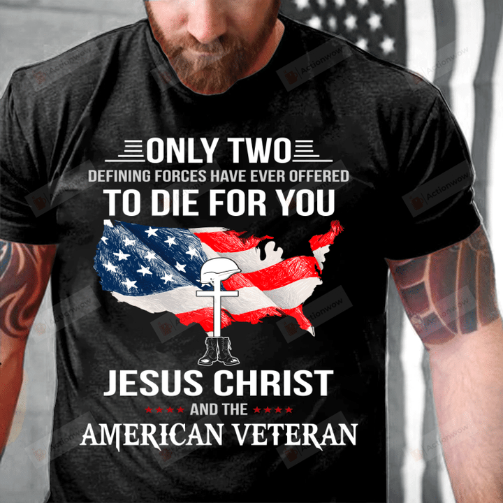 Only Two Defining Forces Have Ever Offered To Die For You Jesus Christ And The American Veteran T-Shirt