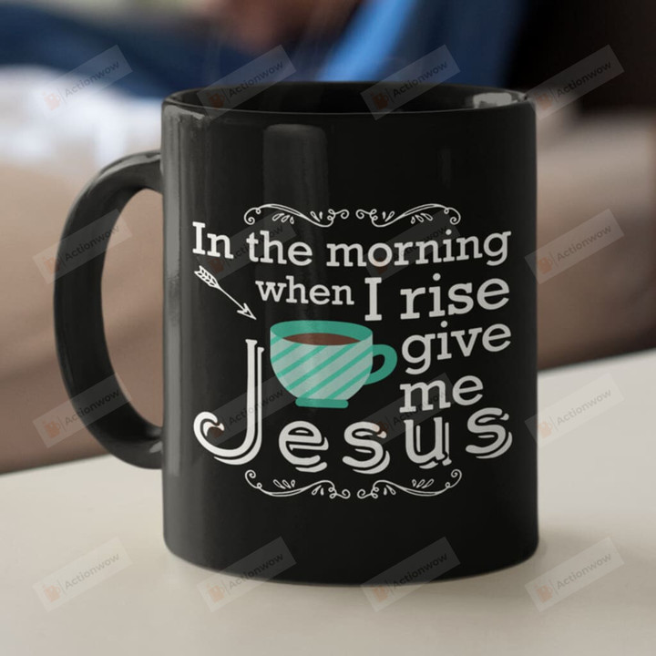 In The Morning When I Rise Give Me Jesus Ceramic Coffee Mug, Christian Coffee Mug