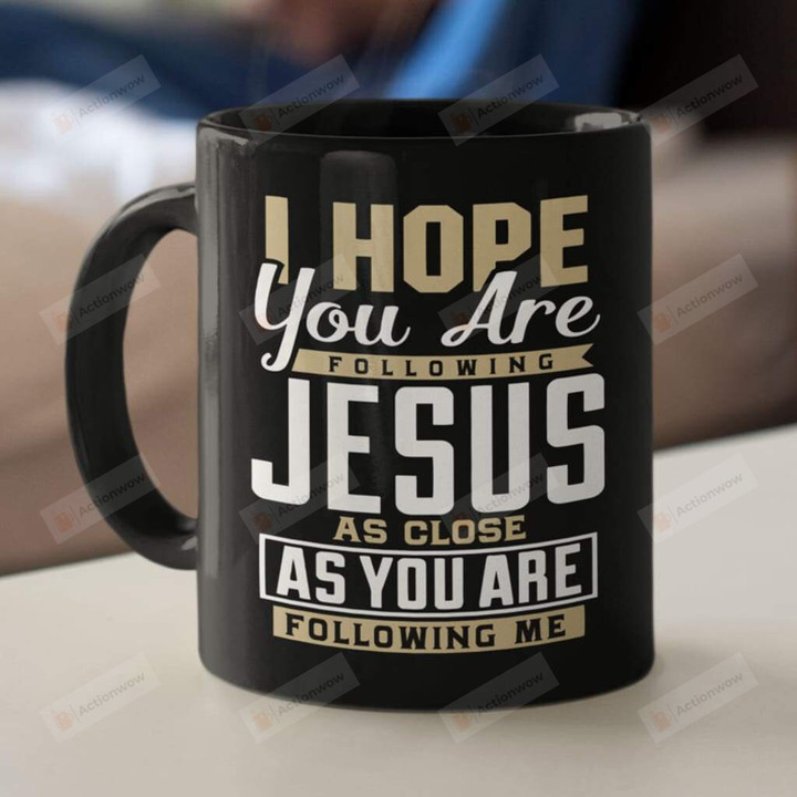 I Hope You Are Following Jesus As Close Ceramic Coffee Mug, As You Are Following Me Christian Coffee Cup