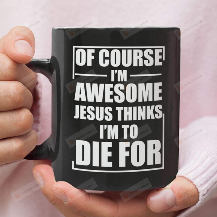 Of Course I'm Awesome Jesus Thinks I'm To Die For Ceramic Coffee Mug, Christian Coffee Mug