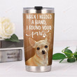 Chihuahua When I Needed A Hand I Found Your Paw Stainless Steel Tumbler, Tumbler Cups For Coffee/Tea, Great Customized Gifts For Birthday Christmas Thanksgiving