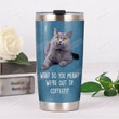 British Shorthair Cat What Do You Mean We're Out Of Coffee Stainless Steel Tumbler Perfect Gifts For Cat Lover Tumbler Cups For Coffee/Tea, Great Customized Gifts For Birthday Christmas Thanksgiving