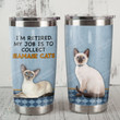 I'm Retired My Job Is To Collect Siamese Cat Stainless Steel Tumbler, Tumbler Cups For Coffee/Tea, Great Customized Gifts For Birthday Christmas Thanksgiving