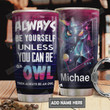 Personalized Owl Tumbler Cup, Best Gifts For Owl Lovers, Always Be Yourself Unless You Can Be An Owl, Stainless Steel Insulated Tumbler 20 Oz, Perfects Gifts For Birthday Christmas Thanksgiving