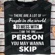 There Are A Lot Of People In The World To Mess With, I Am The One Person You May Wanna Skip T-shirt