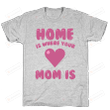 Family Home Is Where Your Mom Is T Shirt For Mom, On Women’s Day, Mother’s Day, Birthday, Anniversary