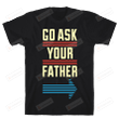 Go Ask Your Father Funny T-Shirt Tee Birthday Christmas Present T-Shirts Gifts Women T-Shirts Women Soft Clothes Fashion Tops Black