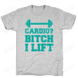 Cardio? Bitch I Lift Unisex T-Shirt For Men Women Great Customized Gifts For Birthday Christmas Thanksgiving Gift For Gymer