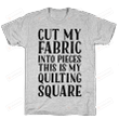 Family Cut My Fabric Into Pieces This Is My Quilting Square Unisex T-shirt For Mom, Dad, Women’s Day, Birthday, Anniversary
