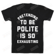 Pretending To Be Polite Is So Exhausting T-Shirt Black T-Shirt, Unisex T-Shirt For Men And Women On Birthday, Christmas, Anniversary
