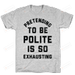 Pretending To Be Polite Is So Exhausting T-Shirt