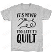 Sew It's Never Too Late To Quilt Unisex T-shirt For Mom, Dad, Women’s Day, Birthday, Anniversary
