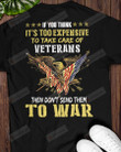 If You Think It's Too Expensive To Take Care Of Veterans Then Don't Send Them To War Short-Sleeves Tshirt, Pullover Hoodie, Great Gift T-shirt On Veteran Day