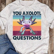 You Axolotl Question Classic T-Shirt, Gift For Men And Women, Gift For Birthday Halloween Chrismas