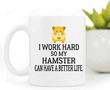 I Work Hard Mug, Hamster Owner Mug Gifts, Hamster Mug, Hamster Mom Gifts Idea