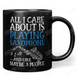 All I Care About is Playing Saxophone and Like Maybe 3 People Mug Gifts For Birthday, Anniversary Ceramic Coffee Mug 11-15 Oz