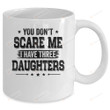 You Don't Scare Me I Have Three Daughters Funny Dad Husband Mug Gifts For Birthday, Anniversary Ceramic Coffee Mug 11-15 Oz