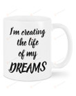 Positive Message Mug I'm Creating The Life Of My Dreams Mug Best Gifts On Birthday Christmas Thanksgivings 11 Oz - 15 Oz Mug