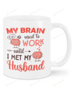 Cute Brain Mug My Brain Used To Work Until I Met Husband Mug Best Gifts For Wife From Husband On Valentine's Day Anniversary 11 Oz - 15 Oz Mug