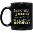 Mother Day Mug My Mother Taught Me To Treat a Lady Respectfully Coffee Mug, Gifts For Mom From Son For Mother's Day Birthday Anniversary 11Oz 15Oz Coffee Mug