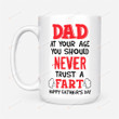 Happy Father's Day Funny Mug Dad At Your Age You Should Never A Trust Fart Mug Best Gifts From Son And Daughter To Dad On Father's Day 11 Oz - 15 Oz Mug