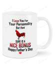 Cock Mug I Love You For Your Personality But That Sure Is A Nice Bonus Happy Father's Day Mug Best Gifts To Dad In Father's Day 11 Oz - 15 Oz Mug
